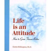 Life is an Attitude: How to Grow Forever Better by Dottie Billington PhD 